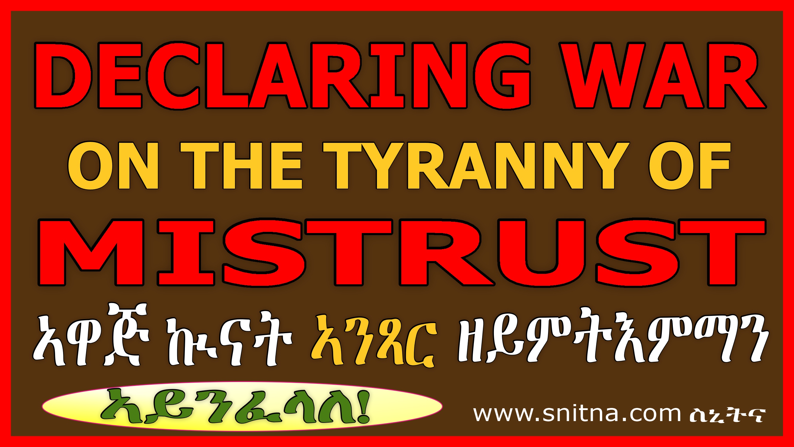 DECLARING WAR ON THE TYRANNY OF MISTRUST - THE ONLY WAY TO SHORTEN THE STRUGGLE AGAINST ERITREA’S RULING GANG