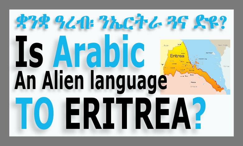 IS ARABIC AN ALIEN LANGUAGE TO ERITREA? ቋንቋ ዓረብ፡ ንኤርትራ ጓና ድዩ?